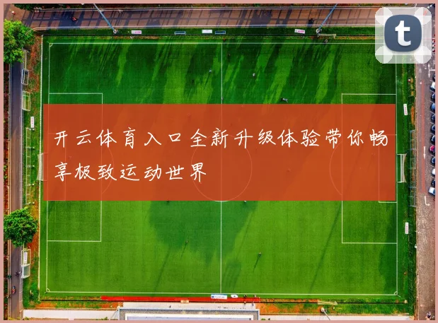 开云体育入口全新升级体验带你畅享极致运动世界