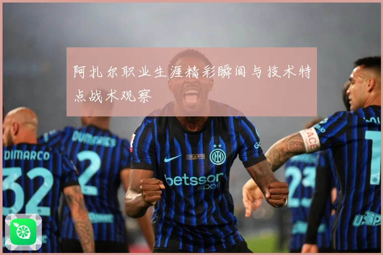 阿扎尔职业生涯精彩瞬间与技术特点战术观察