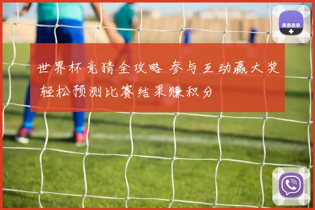 世界杯竞猜全攻略 参与互动赢大奖 轻松预测比赛结果赚积分