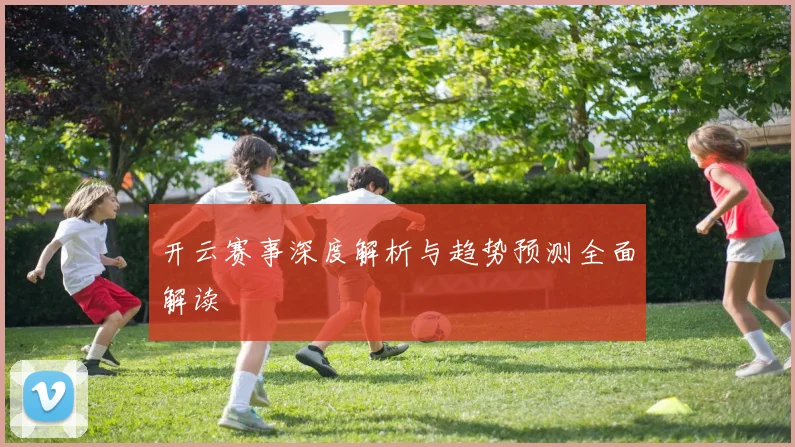 开云赛事深度解析与趋势预测全面解读