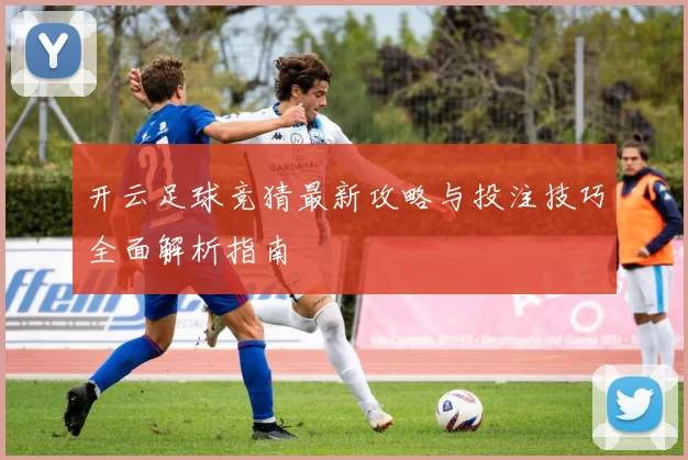 开云足球竞猜最新攻略与投注技巧全面解析指南