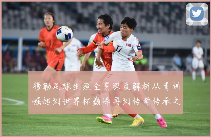 穆勒足球生涯全景深度解析从青训崛起到世界杯巅峰再到传奇传承之路