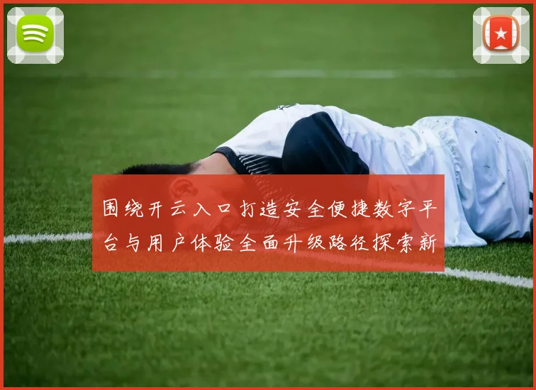 围绕开云入口打造安全便捷数字平台与用户体验全面升级路径探索新