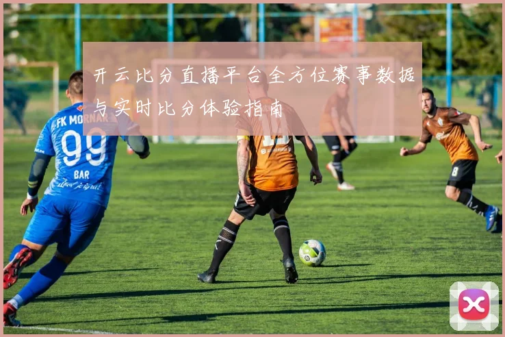 开云比分直播平台全方位赛事数据与实时比分体验指南
