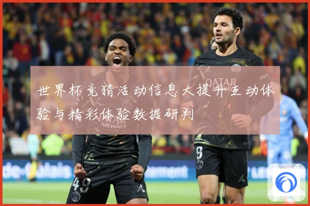 世界杯竞猜活动信息大提升互动体验与精彩体验数据研判