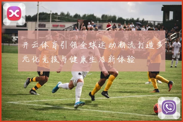 开云体育引领全球运动潮流打造多元化竞技与健康生活新体验