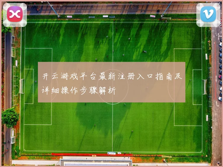 开云游戏平台最新注册入口指南及详细操作步骤解析