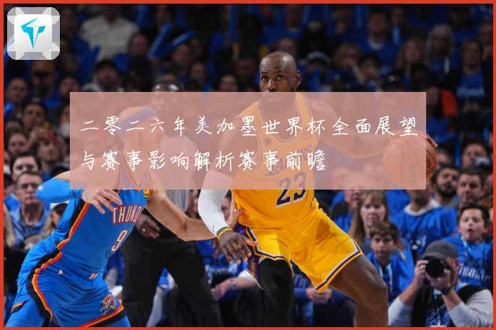 二零二六年美加墨世界杯全面展望与赛事影响解析赛事前瞻