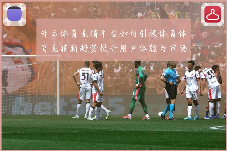 开云体育竞猜平台如何引领体育体育竞猜新趋势提升用户体验与市场专题观察