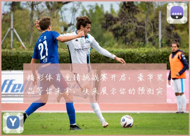 精彩体育竞猜挑战赛开启，豪华奖品等你来拿，快来展示你的预测实力