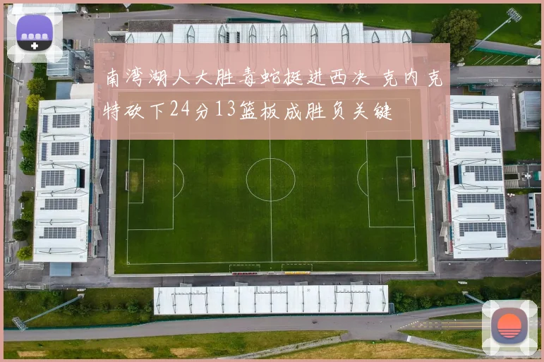 南湾湖人大胜毒蛇挺进西决 克内克特砍下24分13篮板成胜负关键