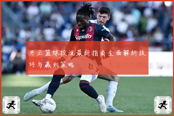 开云篮球投注最新指南全面解析技巧与赢利策略