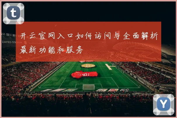 开云官网入口如何访问与全面解析最新功能和服务
