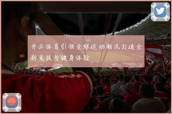 开云体育引领全球运动潮流打造全新竞技与健身体验