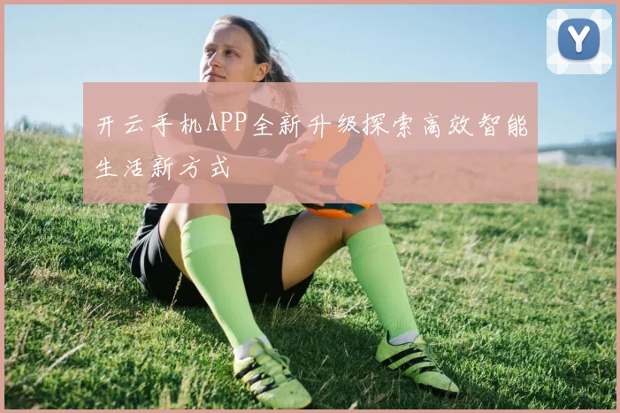 开云手机APP全新升级探索高效智能生活新方式