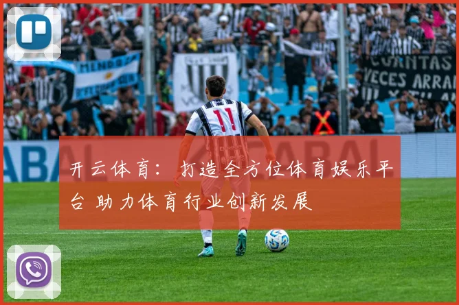 开云体育：打造全方位体育娱乐平台 助力体育行业创新发展
