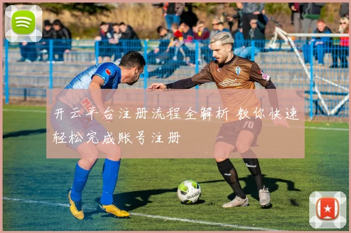 开云平台注册流程全解析 教你快速轻松完成账号注册