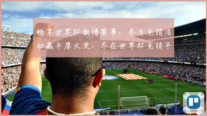 畅享世界杯激情赛事，参与竞猜活动赢丰厚大奖，尽在世界杯竞猜平台！