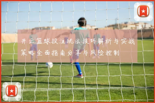 开云篮球投注玩法技巧解析与实战策略全面指南分享与风险控制