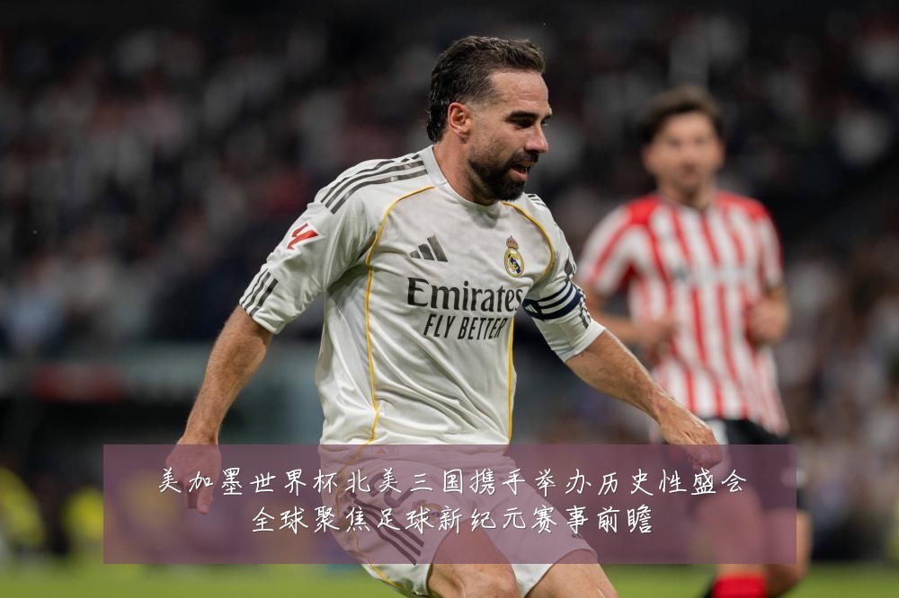 美加墨世界杯北美三国携手举办历史性盛会全球聚焦足球新纪元赛事前瞻