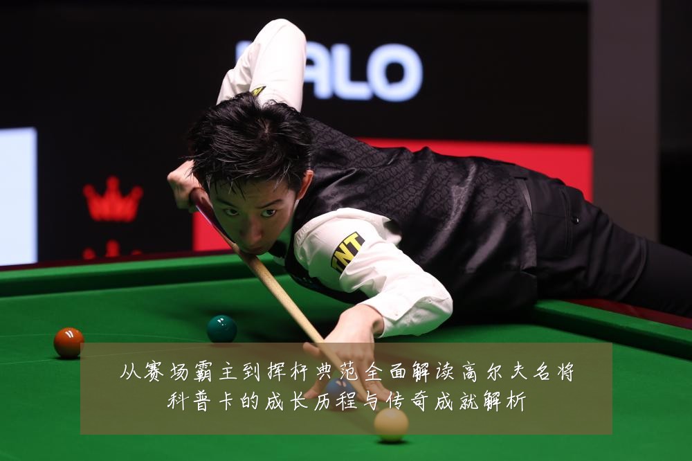 从赛场霸主到挥杆典范全面解读高尔夫名将科普卡的成长历程与传奇成就解析