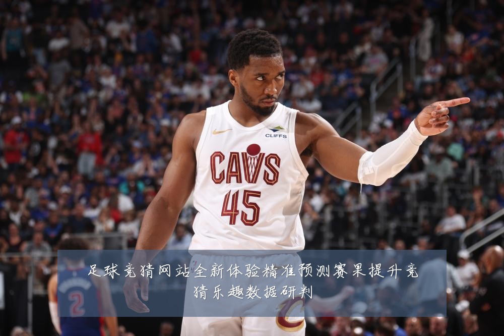 足球竞猜网站全新体验精准预测赛果提升竞猜乐趣数据研判