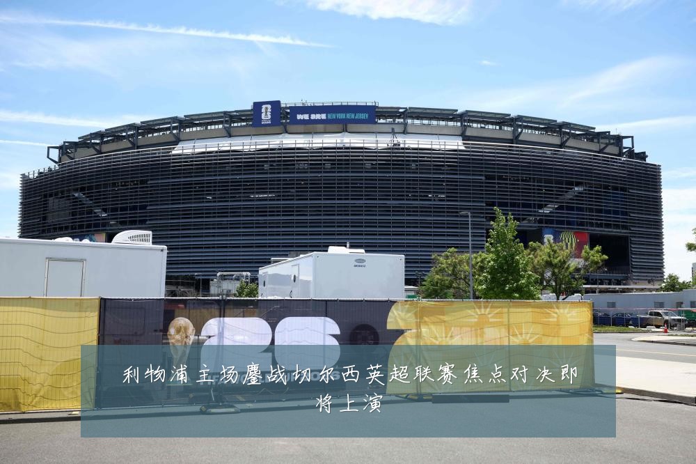 利物浦主场鏖战切尔西英超联赛焦点对决即将上演
